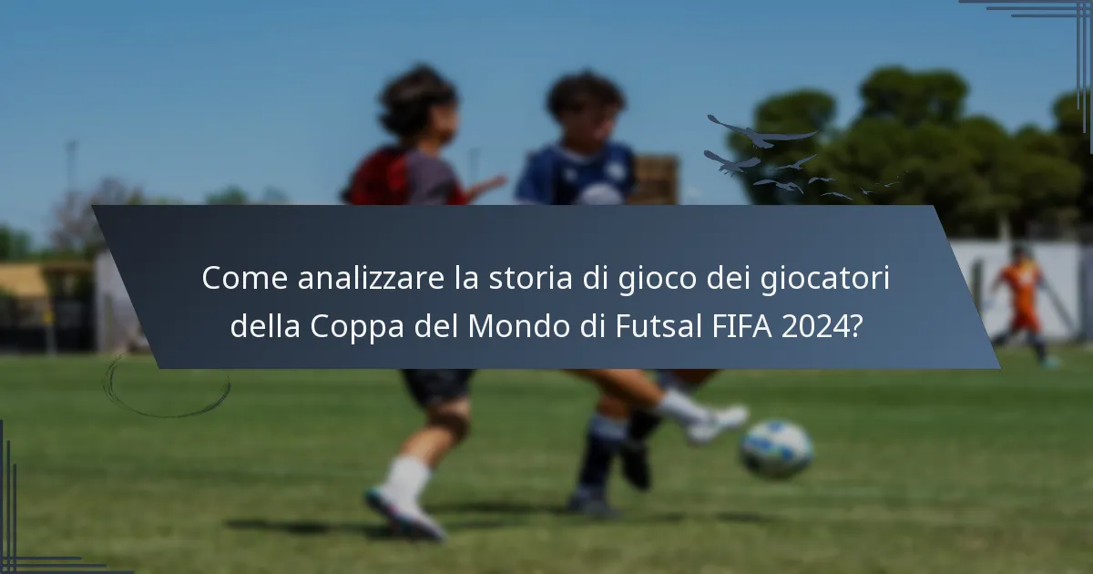 Come analizzare la storia di gioco dei giocatori della Coppa del Mondo di Futsal FIFA 2024?