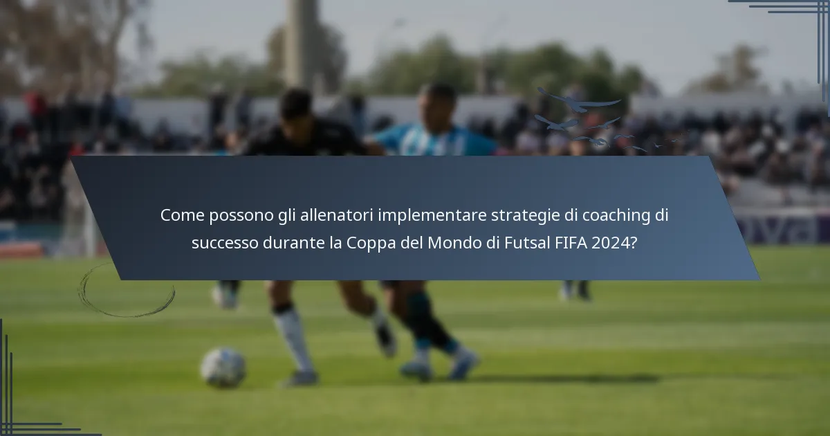 Come possono gli allenatori implementare strategie di coaching di successo durante la Coppa del Mondo di Futsal FIFA 2024?
