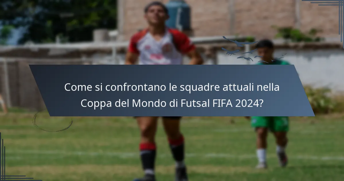 Come si confrontano le squadre attuali nella Coppa del Mondo di Futsal FIFA 2024?