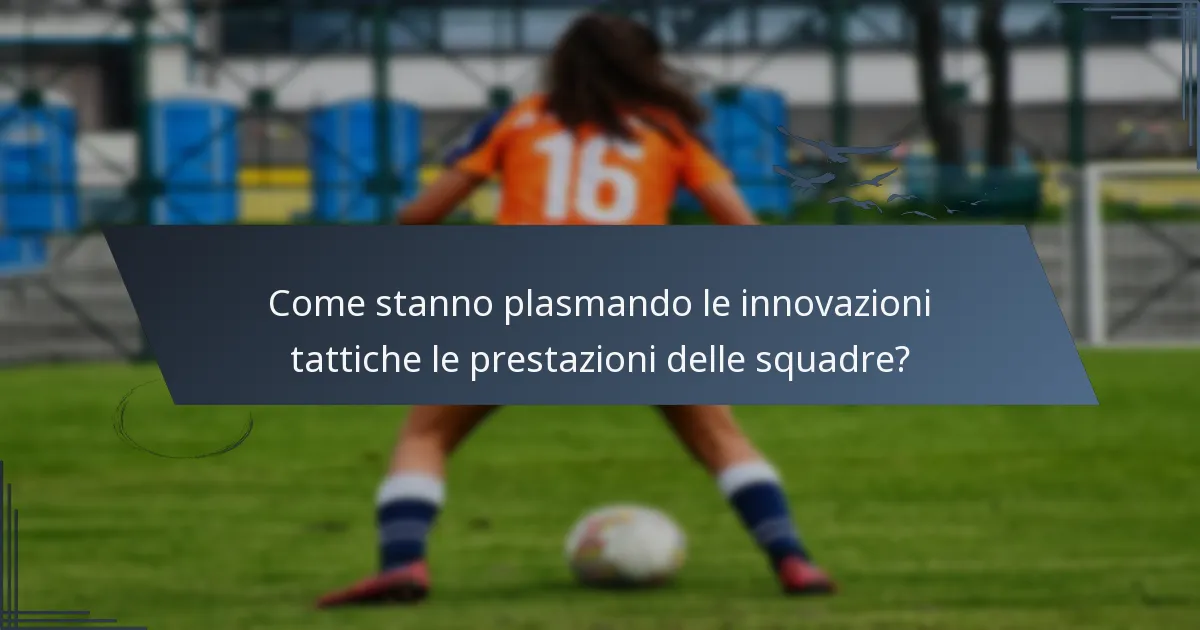 Come stanno plasmando le innovazioni tattiche le prestazioni delle squadre?