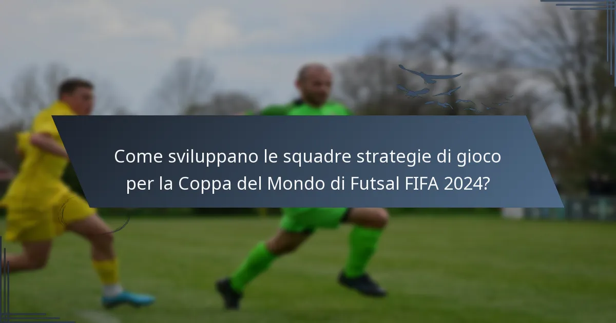 Come sviluppano le squadre strategie di gioco per la Coppa del Mondo di Futsal FIFA 2024?