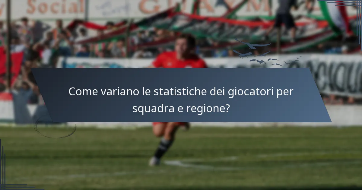 Come variano le statistiche dei giocatori per squadra e regione?