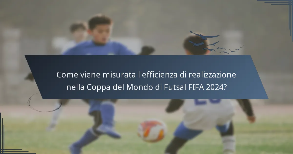Come viene misurata l'efficienza di realizzazione nella Coppa del Mondo di Futsal FIFA 2024?