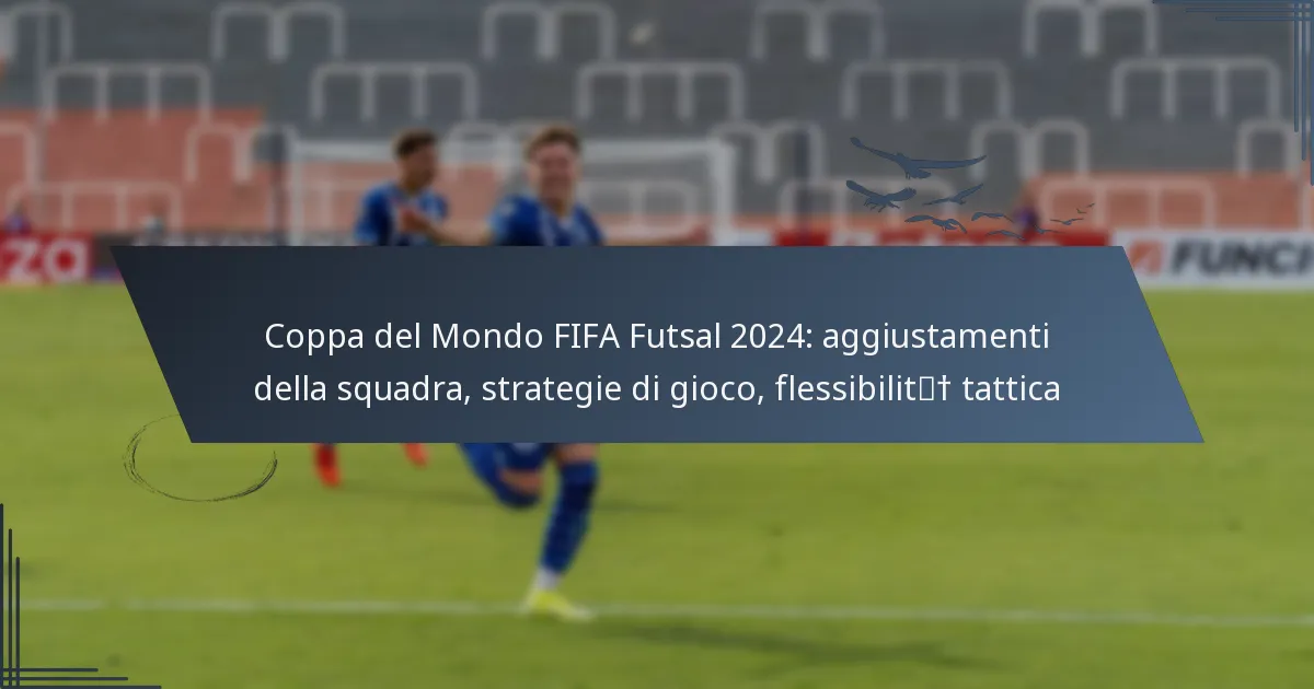 Coppa del Mondo FIFA Futsal 2024: aggiustamenti della squadra, strategie di gioco, flessibilità tattica