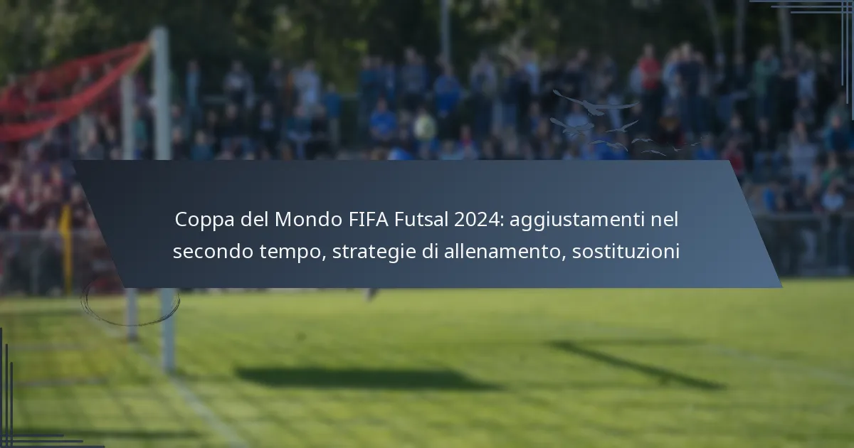 Coppa del Mondo FIFA Futsal 2024: aggiustamenti nel secondo tempo, strategie di allenamento, sostituzioni