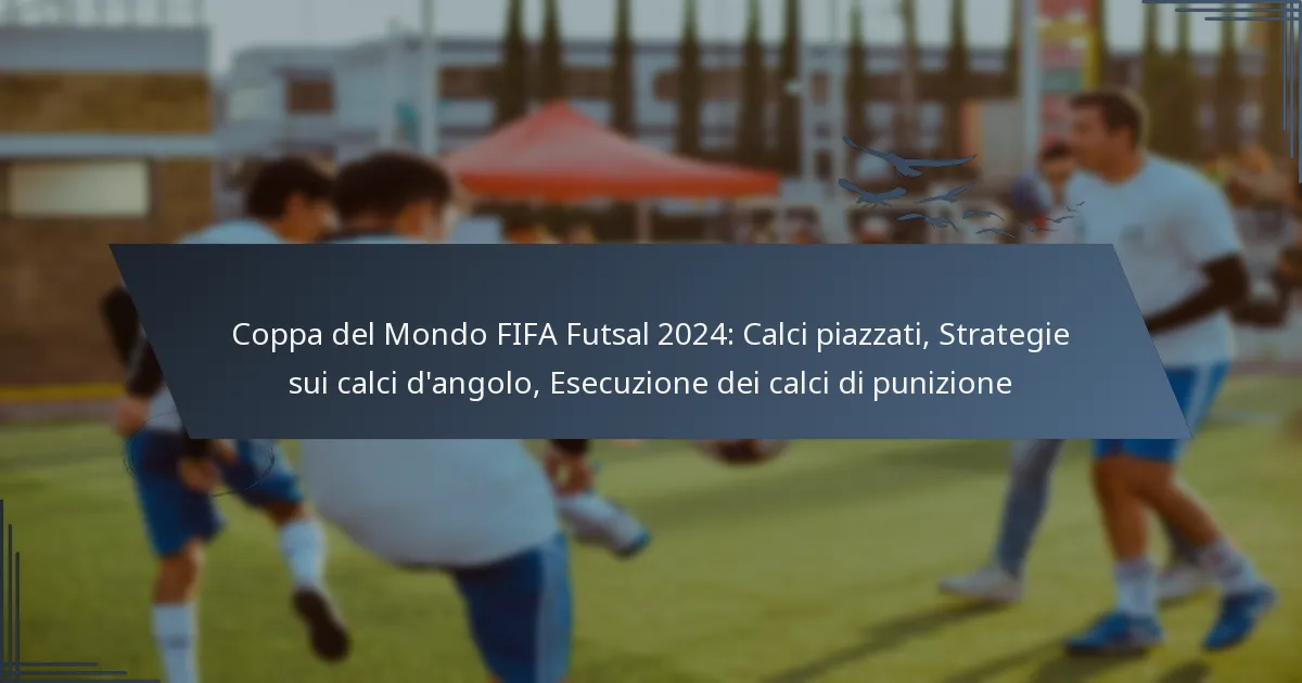 Coppa del Mondo FIFA Futsal 2024: Calci piazzati, Strategie sui calci d’angolo, Esecuzione dei calci di punizione