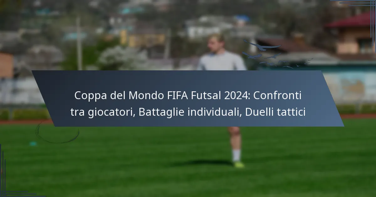 Coppa del Mondo FIFA Futsal 2024: Confronti tra giocatori, Battaglie individuali, Duelli tattici
