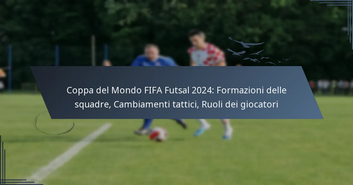Coppa del Mondo FIFA Futsal 2024: Formazioni delle squadre, Cambiamenti tattici, Ruoli dei giocatori