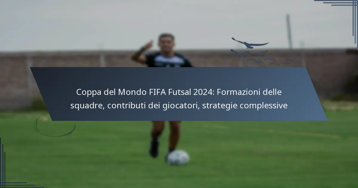 Coppa del Mondo FIFA Futsal 2024: Formazioni delle squadre, contributi dei giocatori, strategie complessive