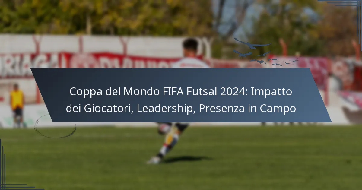 Coppa del Mondo FIFA Futsal 2024: Impatto dei Giocatori, Leadership, Presenza in Campo