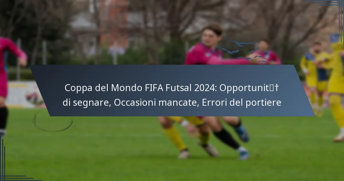 Coppa del Mondo FIFA Futsal 2024: Opportunità di segnare, Occasioni mancate, Errori del portiere