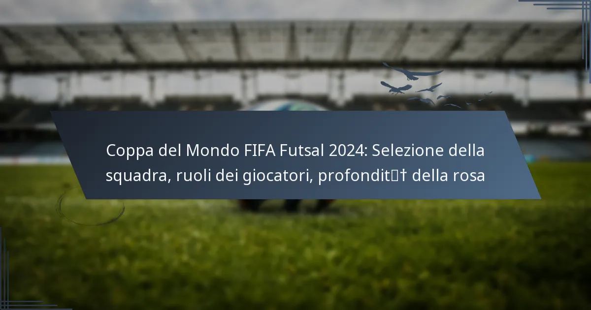 Coppa del Mondo FIFA Futsal 2024: Selezione della squadra, ruoli dei giocatori, profondità della rosa