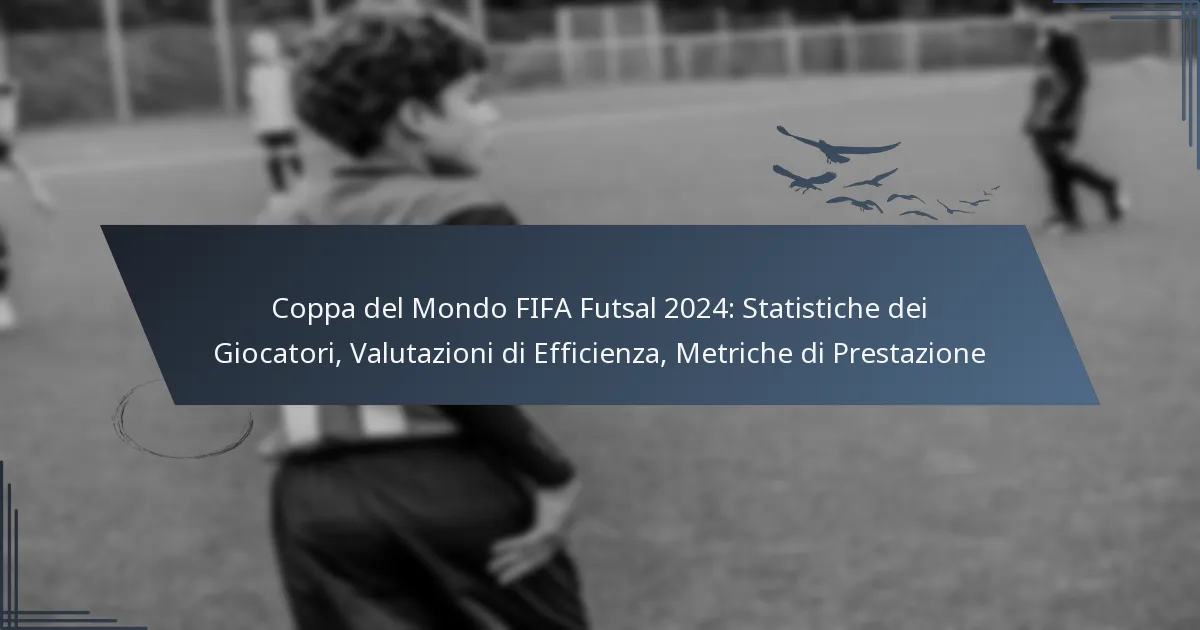 Coppa del Mondo FIFA Futsal 2024: Statistiche dei Giocatori, Valutazioni di Efficienza, Metriche di Prestazione