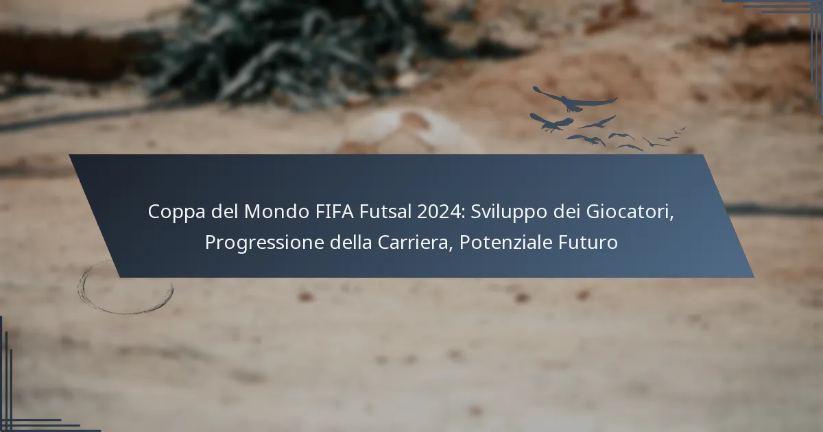 Coppa del Mondo FIFA Futsal 2024: Sviluppo dei Giocatori, Progressione della Carriera, Potenziale Futuro