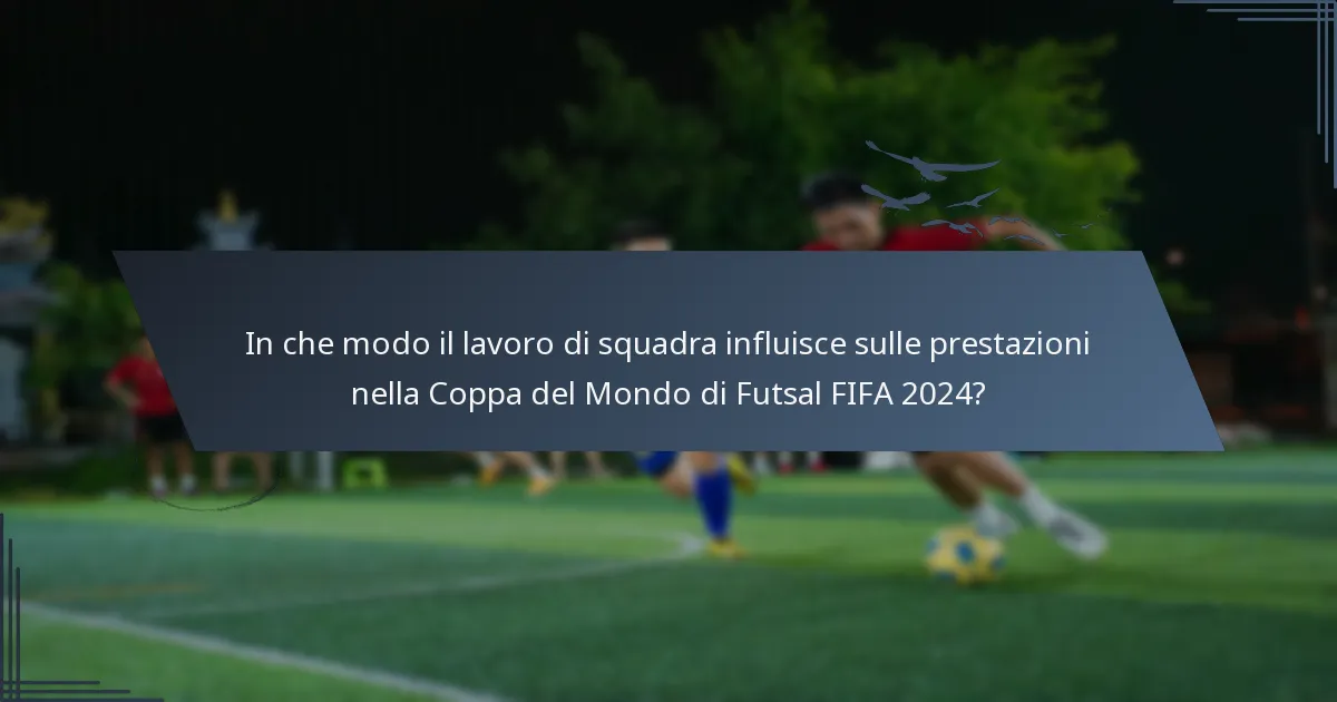 In che modo il lavoro di squadra influisce sulle prestazioni nella Coppa del Mondo di Futsal FIFA 2024?