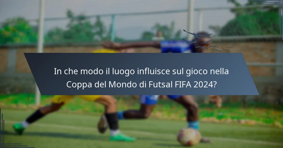 In che modo il luogo influisce sul gioco nella Coppa del Mondo di Futsal FIFA 2024?