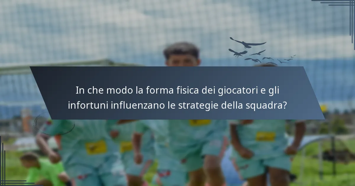 In che modo la forma fisica dei giocatori e gli infortuni influenzano le strategie della squadra?