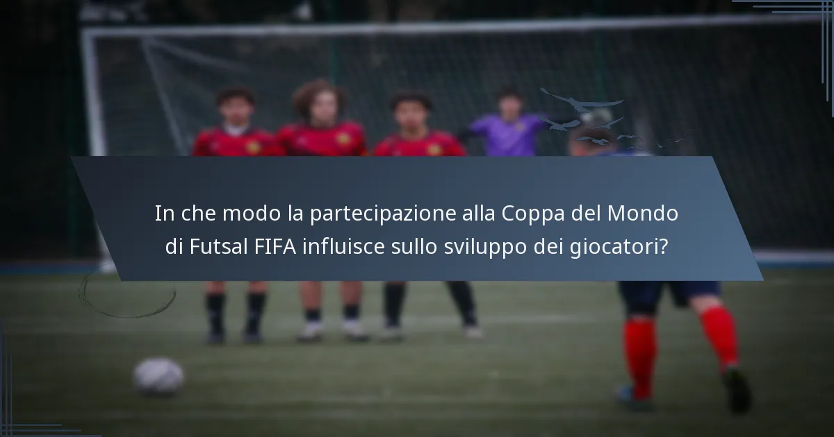 In che modo la partecipazione alla Coppa del Mondo di Futsal FIFA influisce sullo sviluppo dei giocatori?