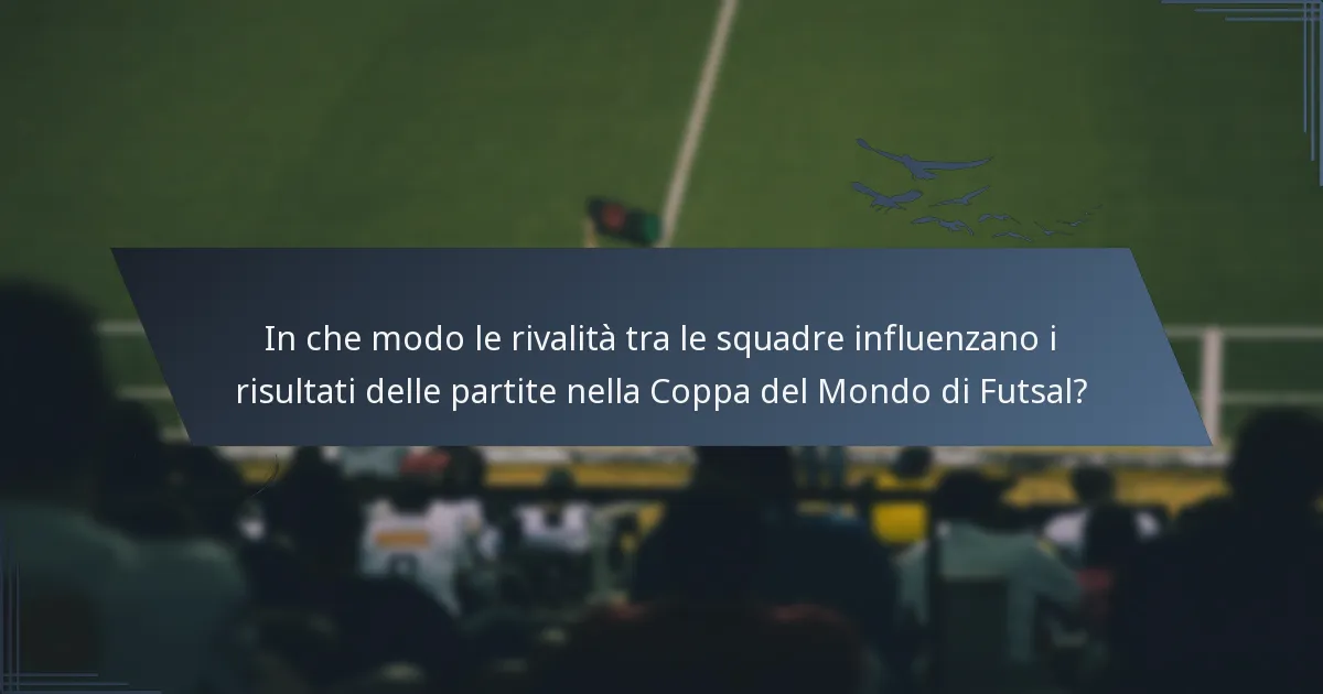 In che modo le rivalità tra le squadre influenzano i risultati delle partite nella Coppa del Mondo di Futsal?