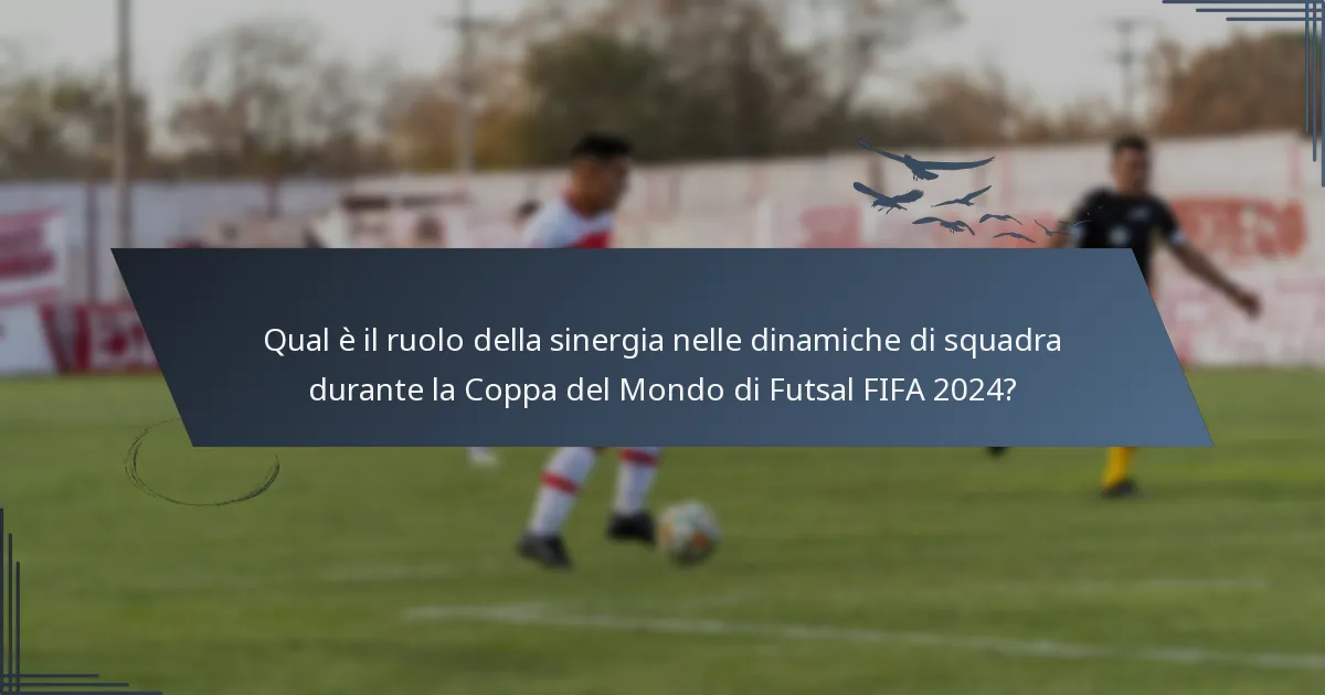 Qual è il ruolo della sinergia nelle dinamiche di squadra durante la Coppa del Mondo di Futsal FIFA 2024?