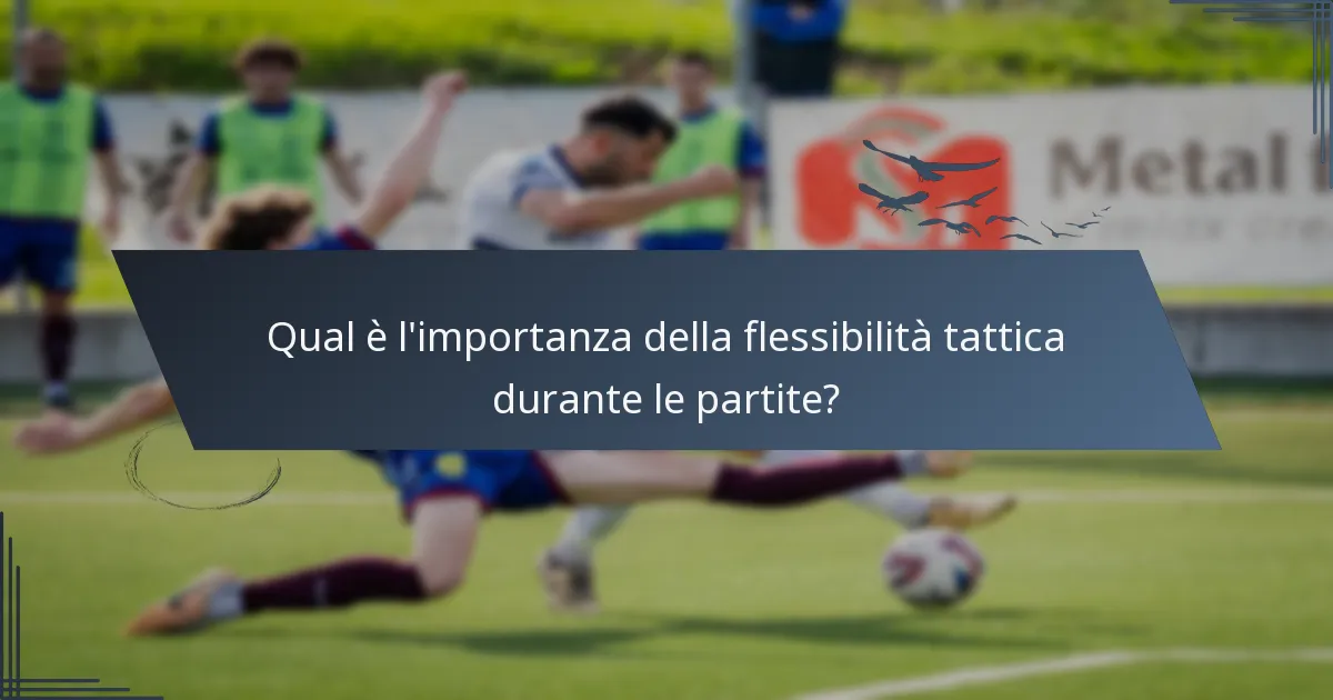 Qual è l'importanza della flessibilità tattica durante le partite?