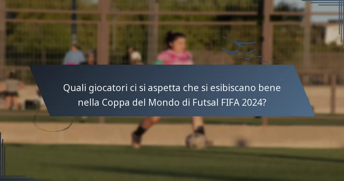 Quali giocatori ci si aspetta che si esibiscano bene nella Coppa del Mondo di Futsal FIFA 2024?