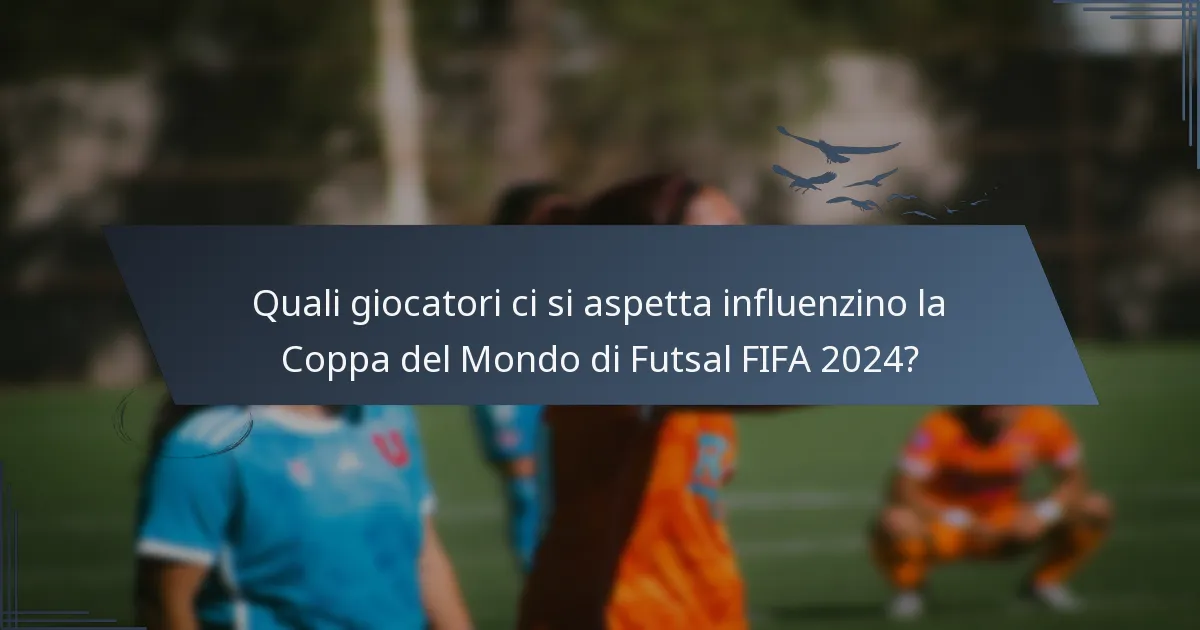 Quali giocatori ci si aspetta influenzino la Coppa del Mondo di Futsal FIFA 2024?