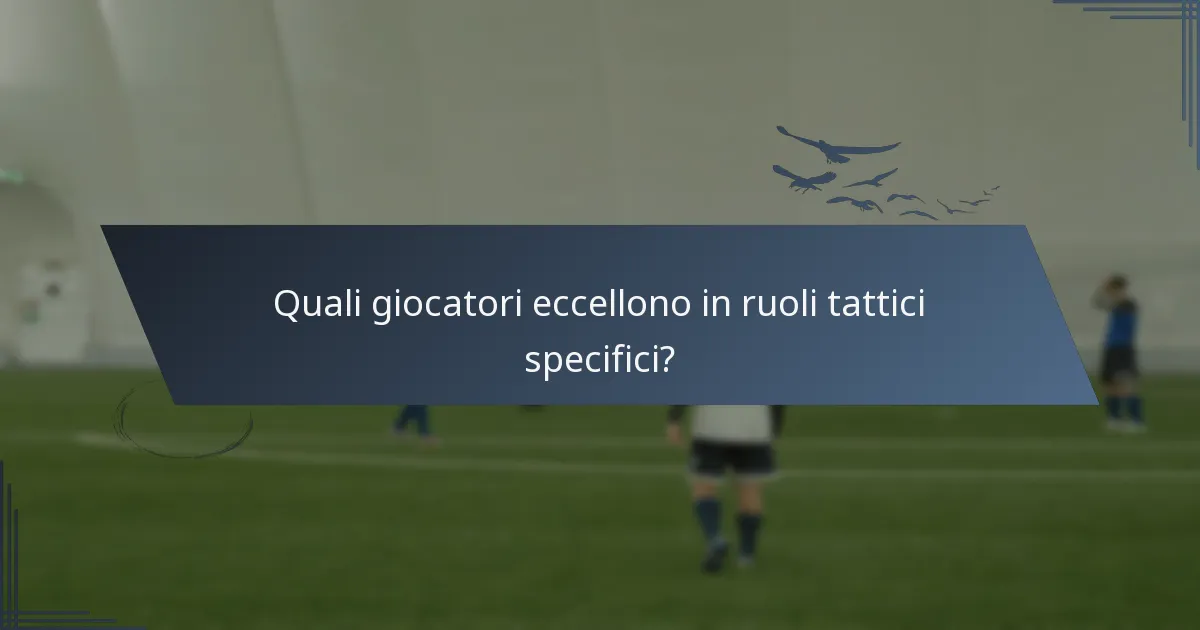 Quali giocatori eccellono in ruoli tattici specifici?