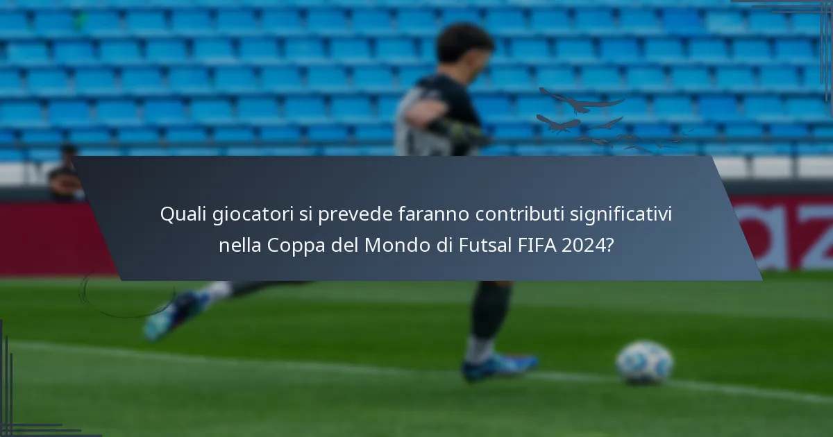 Quali giocatori si prevede faranno contributi significativi nella Coppa del Mondo di Futsal FIFA 2024?