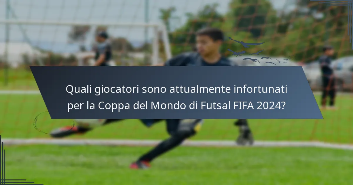 Quali giocatori sono attualmente infortunati per la Coppa del Mondo di Futsal FIFA 2024?