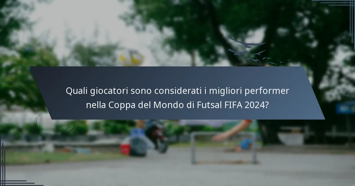 Quali giocatori sono considerati i migliori performer nella Coppa del Mondo di Futsal FIFA 2024?
