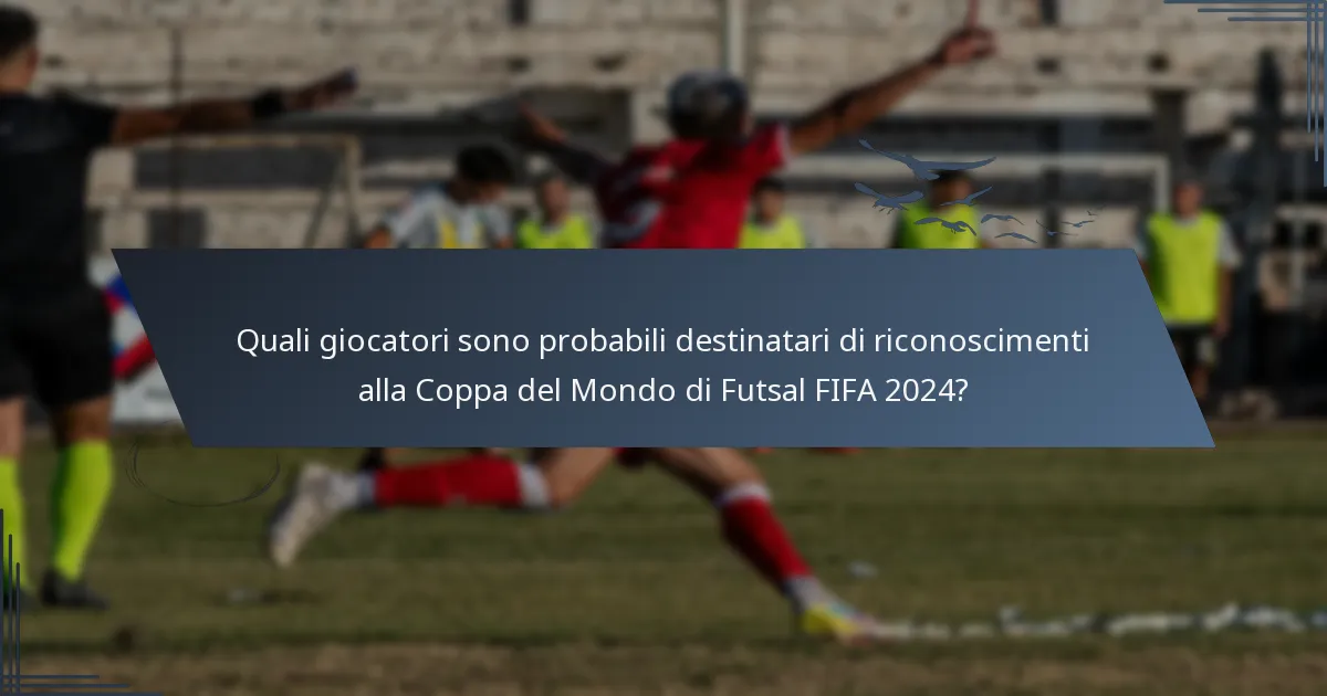 Quali giocatori sono probabili destinatari di riconoscimenti alla Coppa del Mondo di Futsal FIFA 2024?