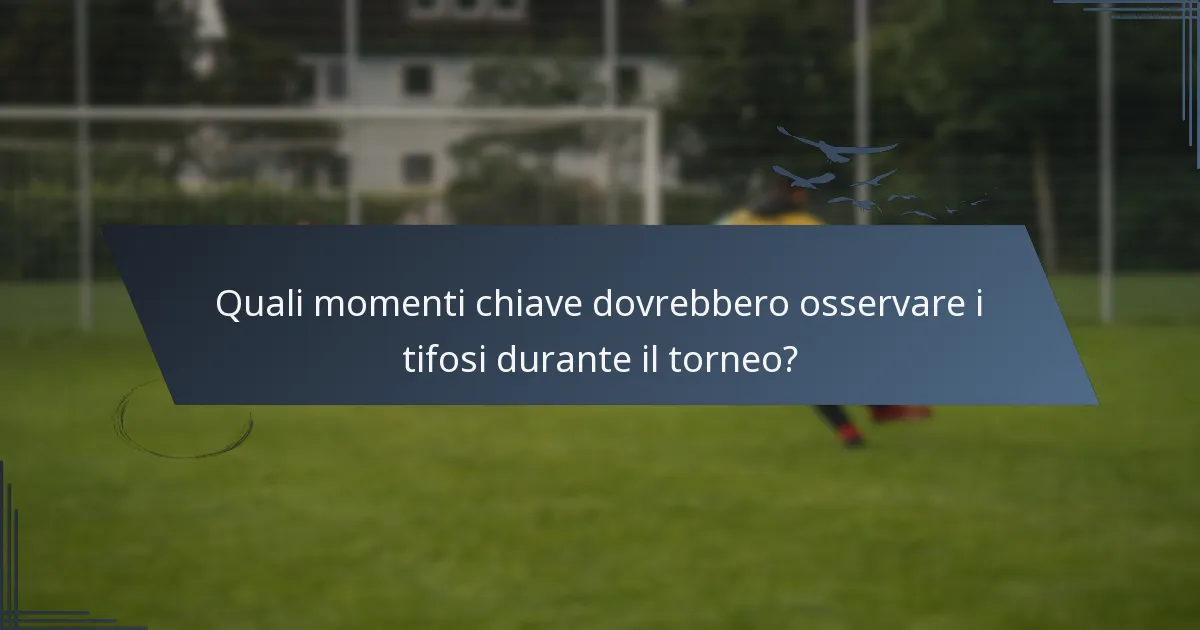 Quali momenti chiave dovrebbero osservare i tifosi durante il torneo?