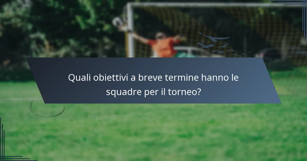 Quali obiettivi a breve termine hanno le squadre per il torneo?