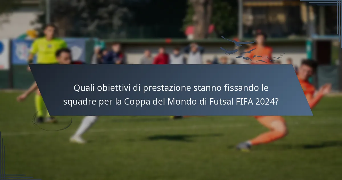 Quali obiettivi di prestazione stanno fissando le squadre per la Coppa del Mondo di Futsal FIFA 2024?