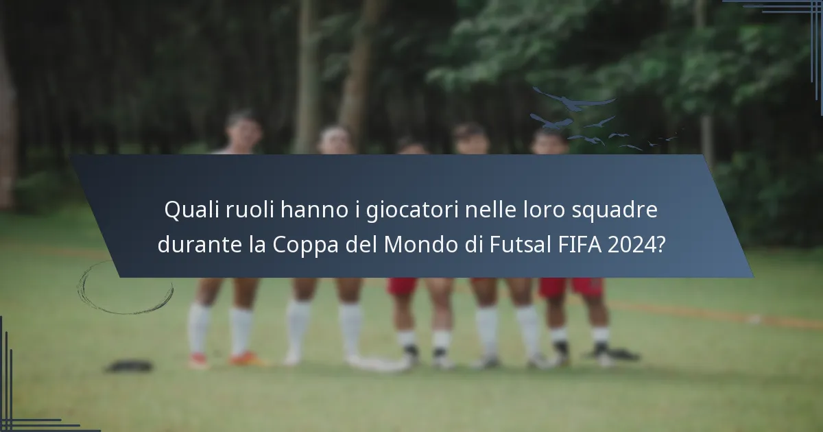 Quali ruoli hanno i giocatori nelle loro squadre durante la Coppa del Mondo di Futsal FIFA 2024?