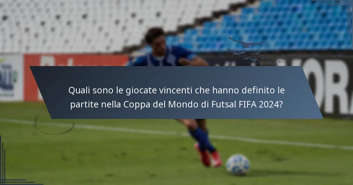 Quali sono le giocate vincenti che hanno definito le partite nella Coppa del Mondo di Futsal FIFA 2024?
