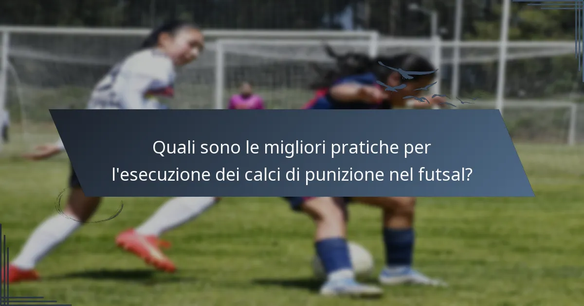 Quali sono le migliori pratiche per l'esecuzione dei calci di punizione nel futsal?