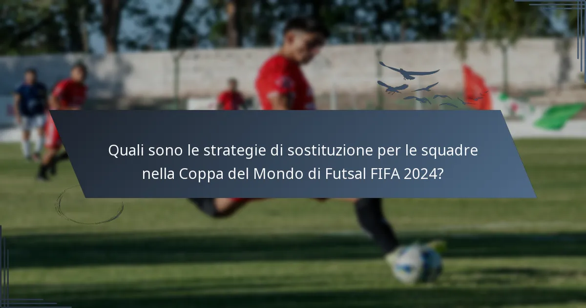 Quali sono le strategie di sostituzione per le squadre nella Coppa del Mondo di Futsal FIFA 2024?