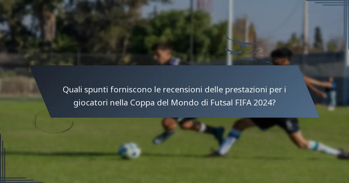 Quali spunti forniscono le recensioni delle prestazioni per i giocatori nella Coppa del Mondo di Futsal FIFA 2024?