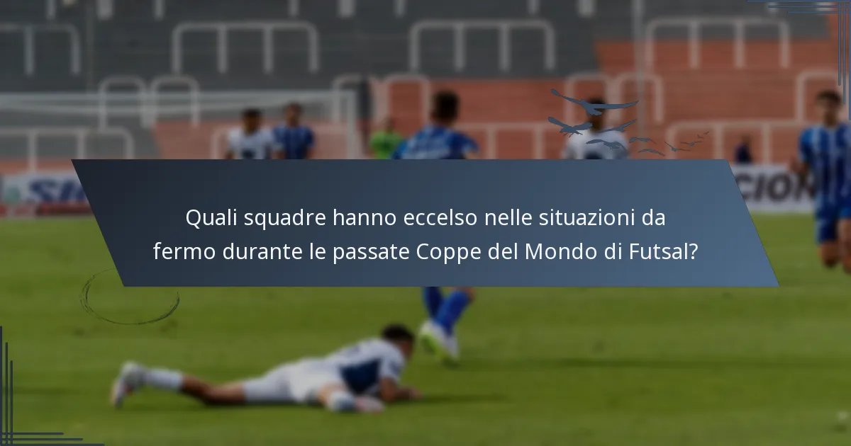 Quali squadre hanno eccelso nelle situazioni da fermo durante le passate Coppe del Mondo di Futsal?