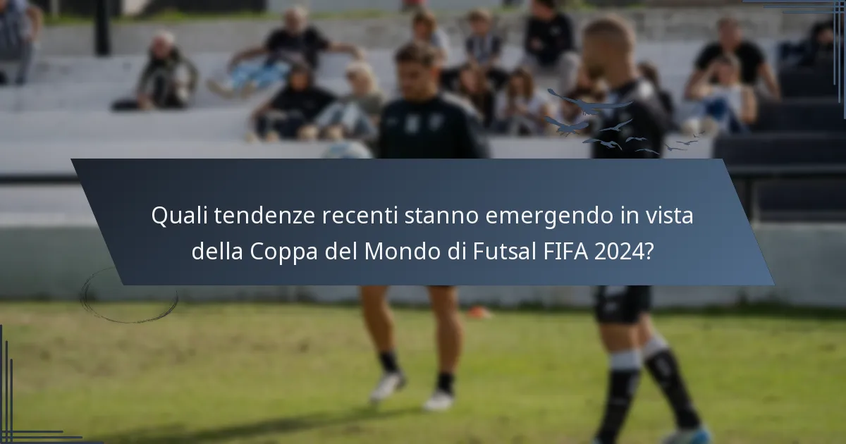Quali tendenze recenti stanno emergendo in vista della Coppa del Mondo di Futsal FIFA 2024?